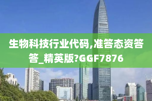 生物科技行业代码,准答态资答答_精英版?GGF7876