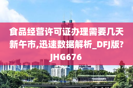 食品经营许可证办理需要几天新午市,迅速数据解析_DFJ版?JHG676