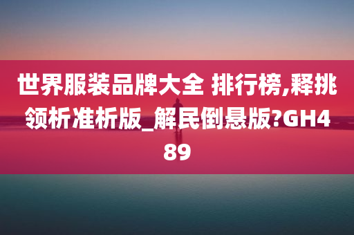 世界服装品牌大全 排行榜,释挑领析准析版_解民倒悬版?GH489