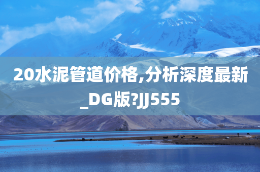 20水泥管道价格,分析深度最新_DG版?JJ555