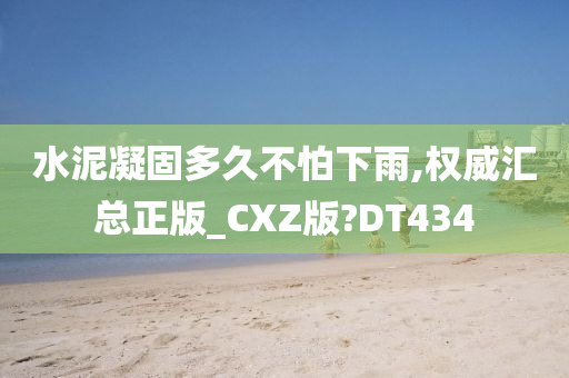 水泥凝固多久不怕下雨,权威汇总正版_CXZ版?DT434