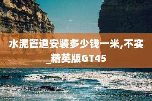 水泥管道安装多少钱一米,不实_精英版GT45