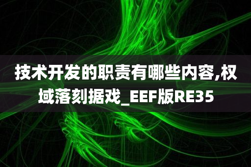 技术开发的职责有哪些内容,权域落刻据戏_EEF版RE35