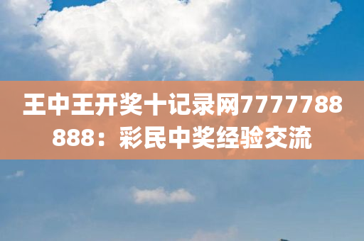 王中王开奖十记录网7777788888：彩民中奖经验交流