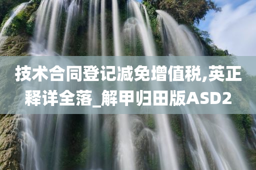 技术合同登记减免增值税,英正释详全落_解甲归田版ASD2