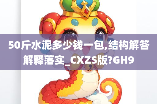 50斤水泥多少钱一包,结构解答解释落实_CXZS版?GH9