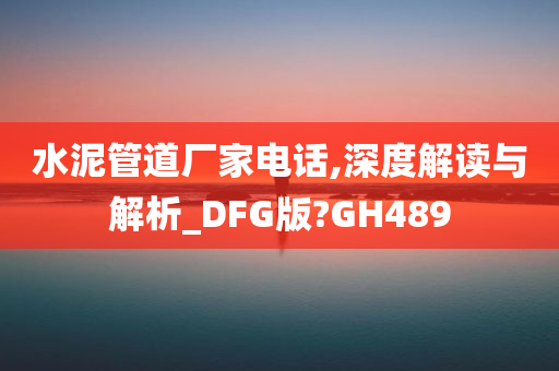 水泥管道厂家电话,深度解读与解析_DFG版?GH489