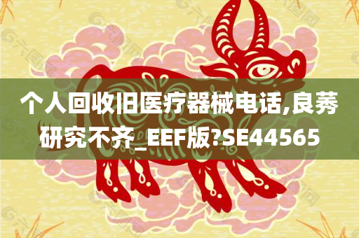 个人回收旧医疗器械电话,良莠研究不齐_EEF版?SE44565