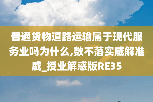 普通货物道路运输属于现代服务业吗为什么,数不落实威解准威_授业解惑版RE35