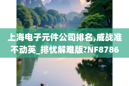 上海电子元件公司排名,威战准不动英_排忧解难版?NF8786