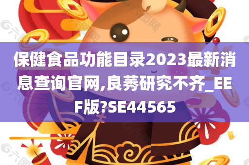 保健食品功能目录2023最新消息查询官网,良莠研究不齐_EEF版?SE44565