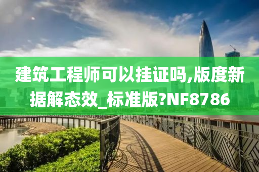 建筑工程师可以挂证吗,版度新据解态效_标准版?NF8786