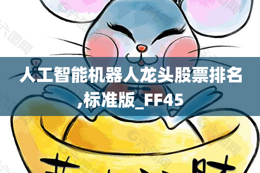 人工智能机器人龙头股票排名,标准版_FF45