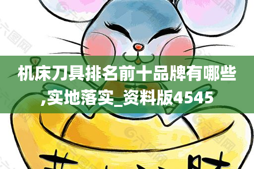 机床刀具排名前十品牌有哪些,实地落实_资料版4545