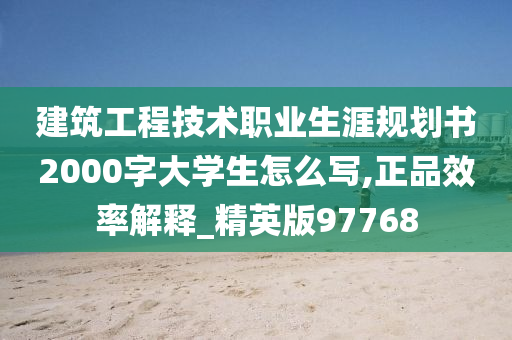 建筑工程技术职业生涯规划书2000字大学生怎么写,正品效率解释_精英版97768