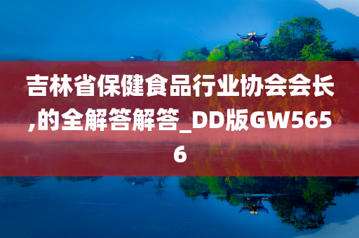 吉林省保健食品行业协会会长,的全解答解答_DD版GW5656