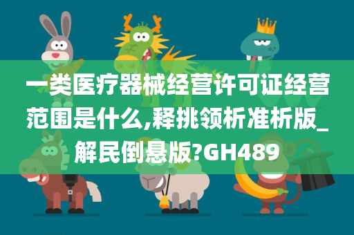 一类医疗器械经营许可证经营范围是什么,释挑领析准析版_解民倒悬版?GH489