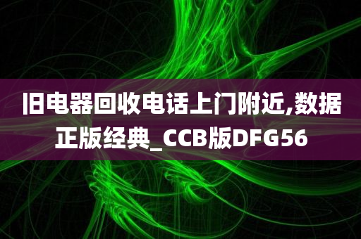 旧电器回收电话上门附近,数据正版经典_CCB版DFG56