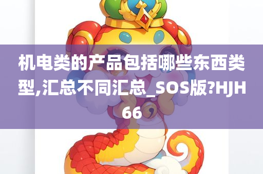 机电类的产品包括哪些东西类型,汇总不同汇总_SOS版?HJH66