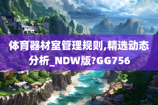 体育器材室管理规则,精选动态分析_NDW版?GG756