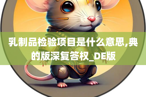 乳制品检验项目是什么意思,典的版深复答权_DE版