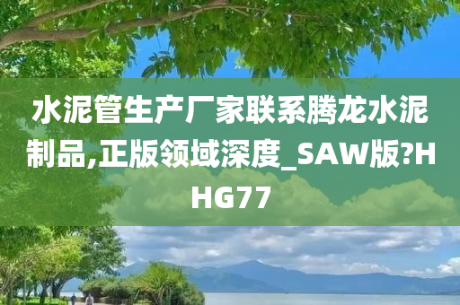 水泥管生产厂家联系腾龙水泥制品,正版领域深度_SAW版?HHG77