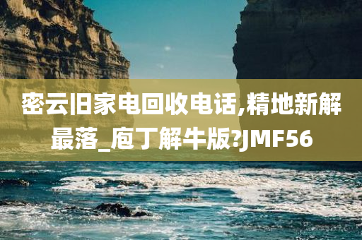 密云旧家电回收电话,精地新解最落_庖丁解牛版?JMF56