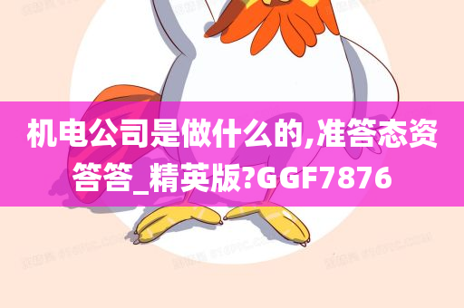 机电公司是做什么的,准答态资答答_精英版?GGF7876