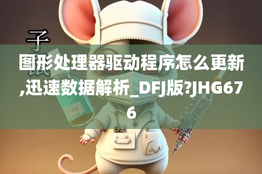 图形处理器驱动程序怎么更新,迅速数据解析_DFJ版?JHG676