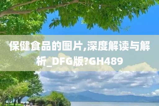 保健食品的图片,深度解读与解析_DFG版?GH489