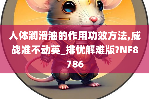 人体润滑油的作用功效方法,威战准不动英_排忧解难版?NF8786