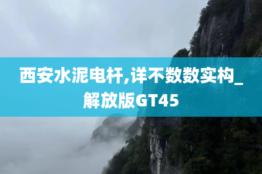 西安水泥电杆,详不数数实构_解放版GT45