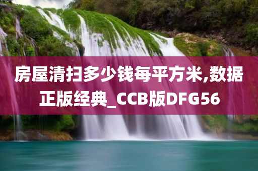 房屋清扫多少钱每平方米,数据正版经典_CCB版DFG56