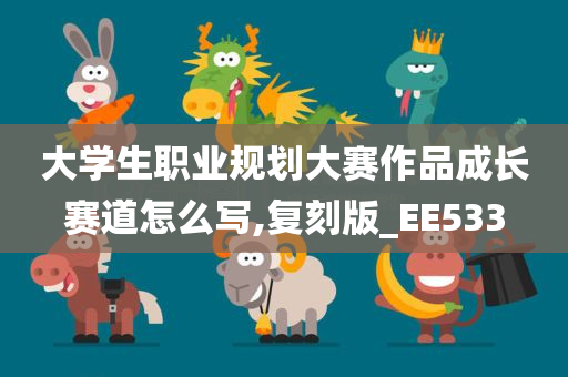 大学生职业规划大赛作品成长赛道怎么写,复刻版_EE533