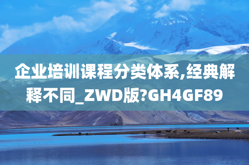 企业培训课程分类体系,经典解释不同_ZWD版?GH4GF89