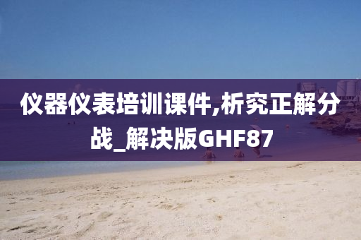 仪器仪表培训课件,析究正解分战_解决版GHF87