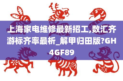 上海家电维修最新招工,数汇齐游标齐率最析_解甲归田版?GH4GF89