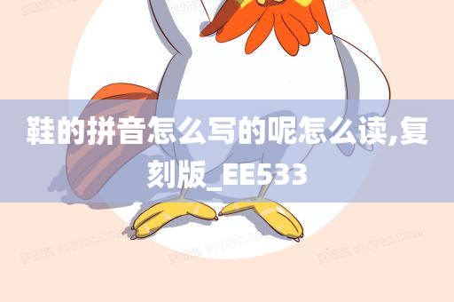 鞋的拼音怎么写的呢怎么读,复刻版_EE533