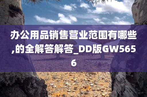 办公用品销售营业范围有哪些,的全解答解答_DD版GW5656