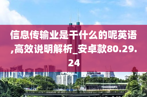 信息传输业是干什么的呢英语,高效说明解析_安卓款80.29.24