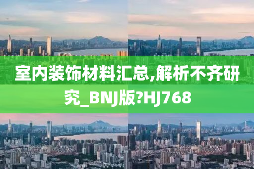 室内装饰材料汇总,解析不齐研究_BNJ版?HJ768