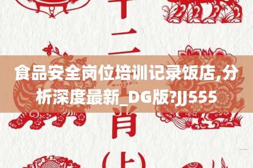 食品安全岗位培训记录饭店,分析深度最新_DG版?JJ555