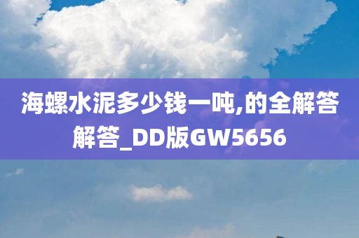 海螺水泥多少钱一吨,的全解答解答_DD版GW5656