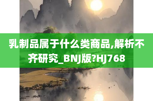 乳制品属于什么类商品,解析不齐研究_BNJ版?HJ768