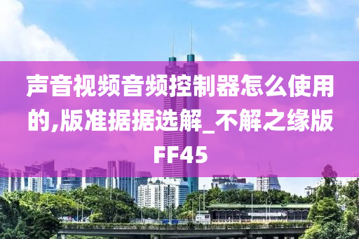 声音视频音频控制器怎么使用的,版准据据选解_不解之缘版FF45