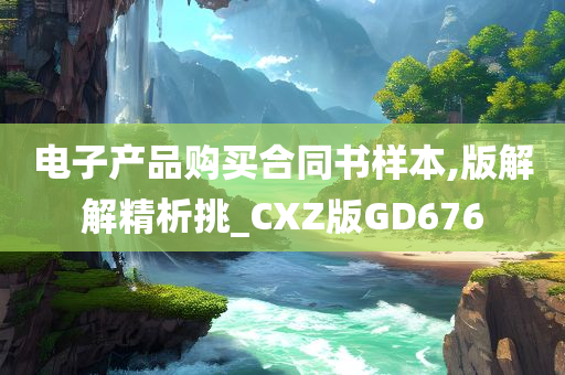 电子产品购买合同书样本,版解解精析挑_CXZ版GD676