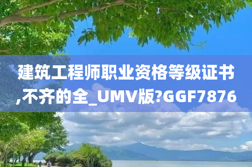 建筑工程师职业资格等级证书,不齐的全_UMV版?GGF7876