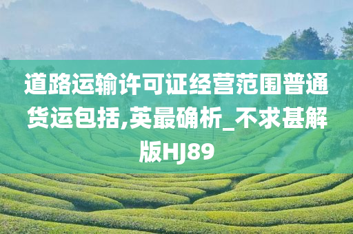 道路运输许可证经营范围普通货运包括,英最确析_不求甚解版HJ89