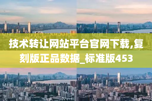 技术转让网站平台官网下载,复刻版正品数据_标准版453