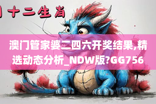 澳门管家婆二四六开奖结果,精选动态分析_NDW版?GG756